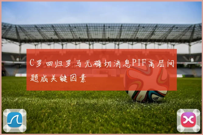 C罗回归罗马无确切消息PIF高层问题成关键因素