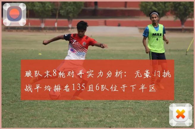 狼队末8轮对手实力分析：无豪门挑战平均排名135且6队位于下半区