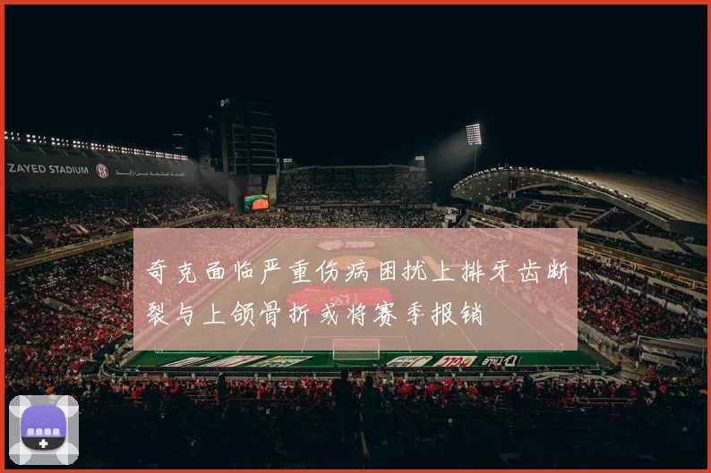 奇克面临严重伤病困扰上排牙齿断裂与上颌骨折或将赛季报销