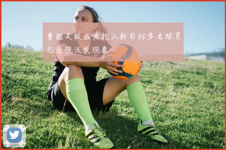 鲁能足校成为挖人新目标多名球员已出现流失现象