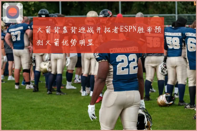 火箭背靠背迎战开拓者ESPN胜率预测火箭优势明显